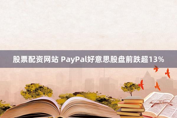 股票配资网站 PayPal好意思股盘前跌超13%