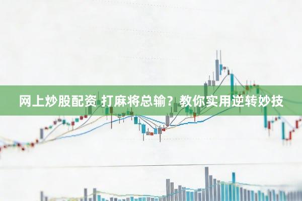 网上炒股配资 打麻将总输？教你实用逆转妙技