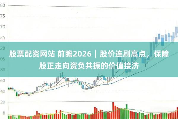 股票配资网站 前瞻2026┃股价连刷高点，保障股正走向资负共振的价值接济