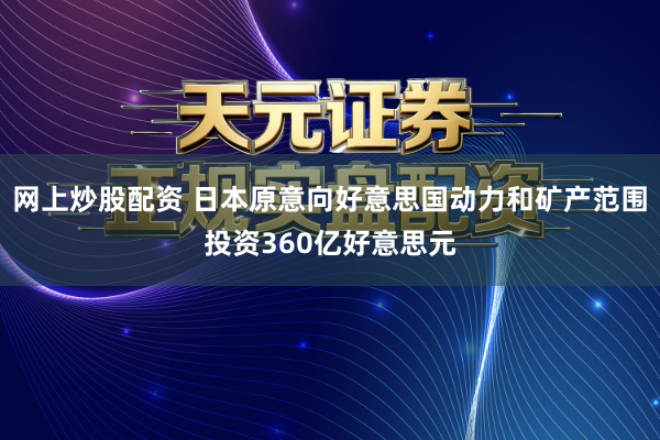 网上炒股配资 日本原意向好意思国动力和矿产范围投资360亿好意思元