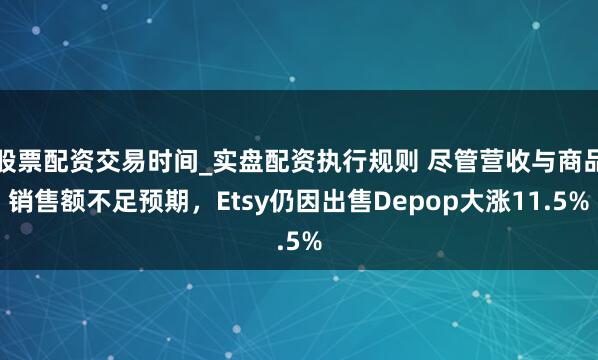 股票配资交易时间_实盘配资执行规则 尽管营收与商品销售额不足预期，Etsy仍因出售Depop大涨11.5%