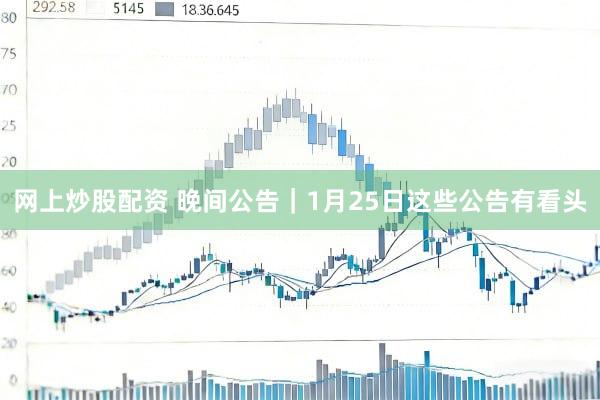 网上炒股配资 晚间公告｜1月25日这些公告有看头