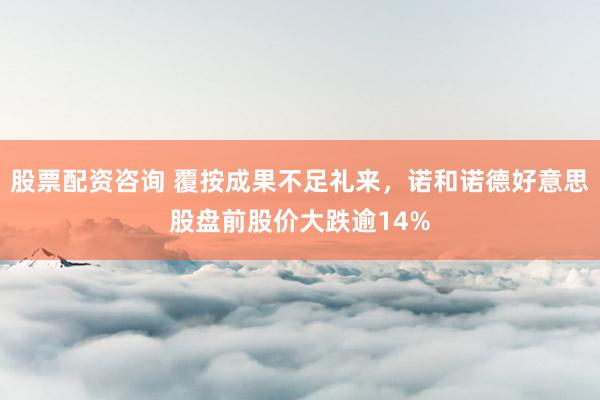 股票配资咨询 覆按成果不足礼来，诺和诺德好意思股盘前股价大跌逾14%