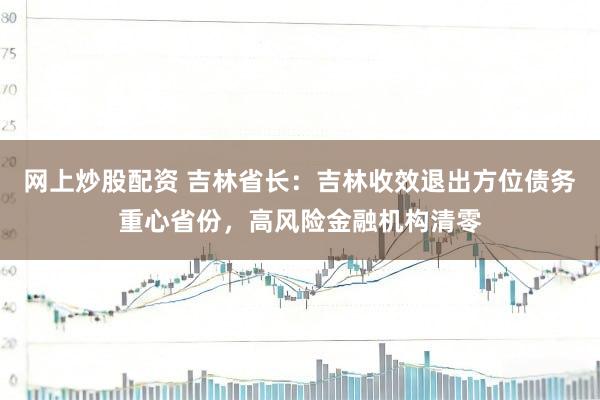 网上炒股配资 吉林省长：吉林收效退出方位债务重心省份，高风险金融机构清零