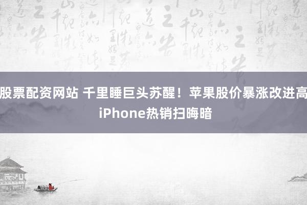 股票配资网站 千里睡巨头苏醒！苹果股价暴涨改进高 iPhone热销扫晦暗