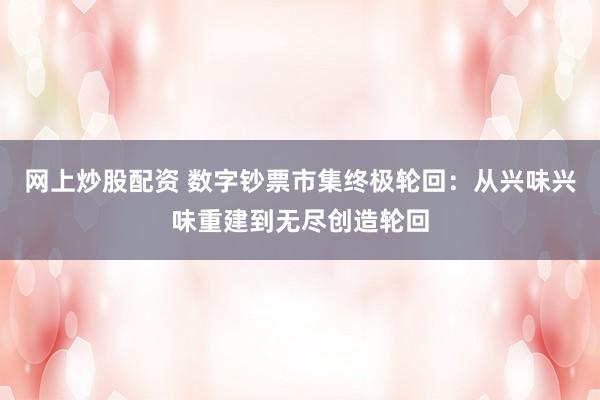 网上炒股配资 数字钞票市集终极轮回：从兴味兴味重建到无尽创造轮回