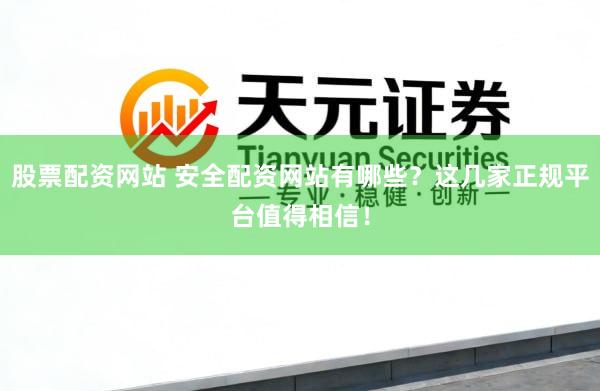 股票配资网站 安全配资网站有哪些？这几家正规平台值得相信！